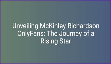McKinley Richardson: The Rising Star Of Content Creation
